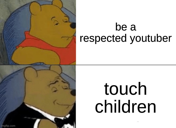 2024 | be a respected youtuber; touch children | image tagged in memes,tuxedo winnie the pooh,to catch a predator | made w/ Imgflip meme maker