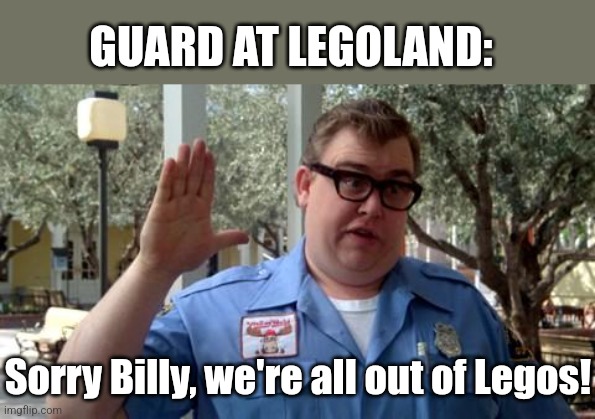 Sorry Folks | GUARD AT LEGOLAND: Sorry Billy, we're all out of Legos! | image tagged in sorry folks | made w/ Imgflip meme maker