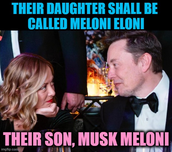 THEIR DAUGHTER SHALL BE 
CALLED MELONI ELONI; THEIR SON, MUSK MELONI | image tagged in elon musk,georgia meloni,italy,tesla | made w/ Imgflip meme maker