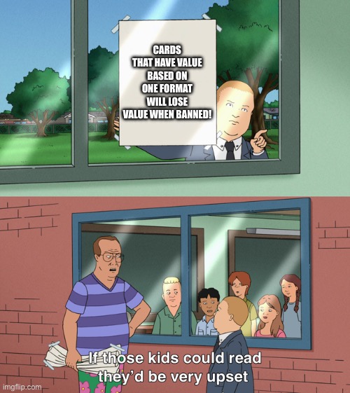 If those kids could read they'd be very upset | CARDS THAT HAVE VALUE BASED ON ONE FORMAT WILL LOSE VALUE WHEN BANNED! | image tagged in if those kids could read they'd be very upset | made w/ Imgflip meme maker