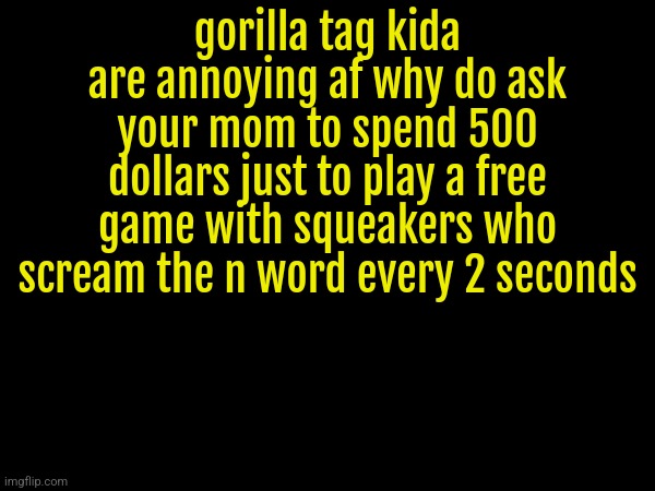 gorilla tag kida are annoying af why do ask your mom to spend 500 dollars just to play a free game with squeakers who scream the n word every 2 seconds | made w/ Imgflip meme maker