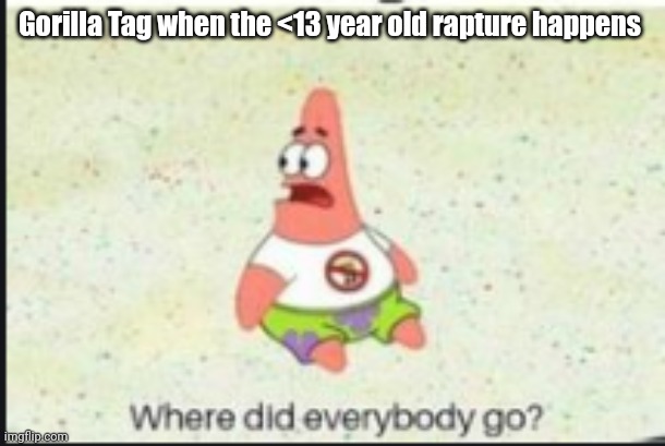 alone patrick | Gorilla Tag when the <13 year old rapture happens | image tagged in alone patrick,gorilla tag | made w/ Imgflip meme maker