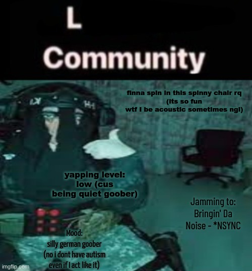 SDK temp uhh | finna spin in this spinny chair rq
(its so fun wtf I be acoustic sometimes ngl); yapping level:
low (cus being quiet goober); Jamming to:
Bringin' Da Noise - *NSYNC; Mood:
silly german goober
(no i dont have autism even if I act like it) | image tagged in sdk temp uhh | made w/ Imgflip meme maker