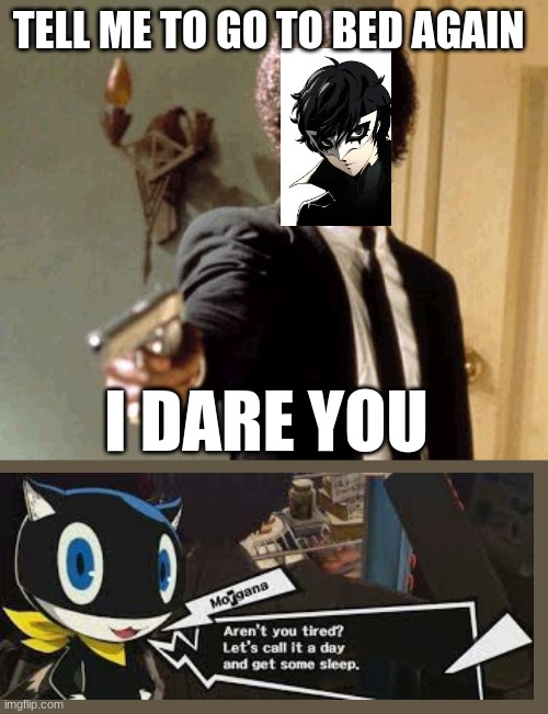 Persona Meme | TELL ME TO GO TO BED AGAIN; I DARE YOU | image tagged in memes,say that again i dare you,persona 5,joker,morgana | made w/ Imgflip meme maker