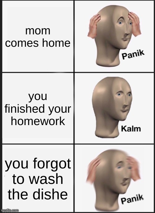 lol | mom comes home; you finished your homework; you forgot to wash the dishe | image tagged in memes,panik kalm panik | made w/ Imgflip meme maker