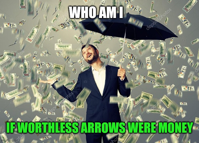 Rich main raining money | WHO AM I IF WORTHLESS ARROWS WERE MONEY | image tagged in rich main raining money | made w/ Imgflip meme maker