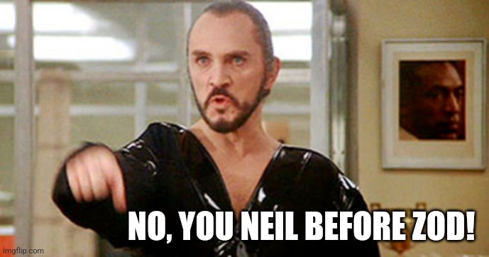 General Zod | NO, YOU NEIL BEFORE ZOD! | image tagged in general zod | made w/ Imgflip meme maker