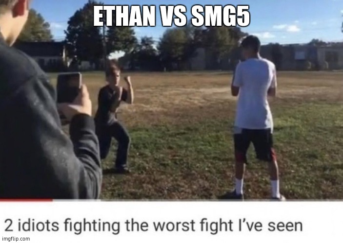 two idiots fighting | ETHAN VS SMG5 | image tagged in two idiots fighting | made w/ Imgflip meme maker