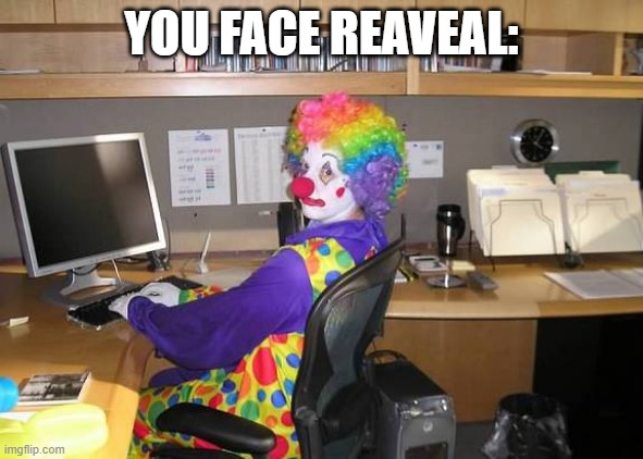 clown computer | YOU FACE REAVEAL: | image tagged in clown computer | made w/ Imgflip meme maker