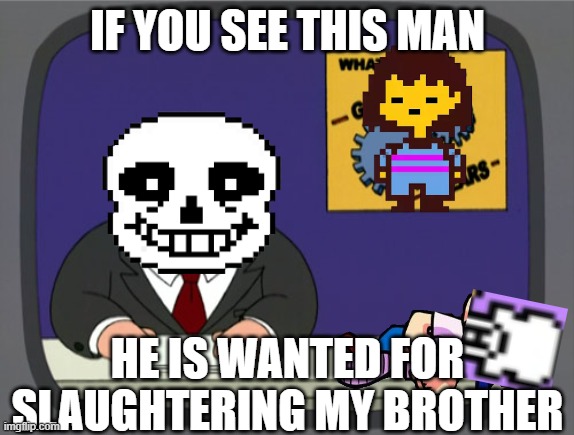 Sans news | IF YOU SEE THIS MAN; HE IS WANTED FOR SLAUGHTERING MY BROTHER | image tagged in memes,peter griffin news | made w/ Imgflip meme maker