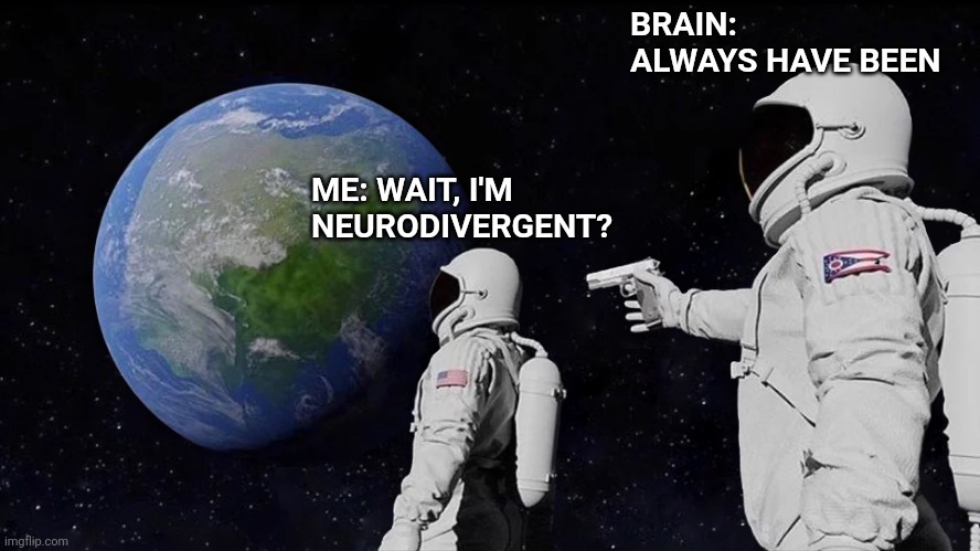 Always Has Been | BRAIN: ALWAYS HAVE BEEN; ME: WAIT, I'M NEURODIVERGENT? | image tagged in memes,always has been | made w/ Imgflip meme maker