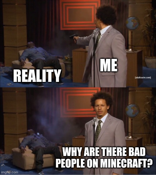 why are there so many? | ME; REALITY; WHY ARE THERE BAD PEOPLE ON MINECRAFT? | image tagged in memes,who killed hannibal | made w/ Imgflip meme maker