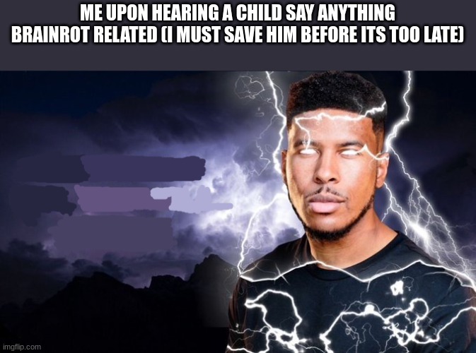 You should kill yourself NOW! | ME UPON HEARING A CHILD SAY ANYTHING BRAINROT RELATED (I MUST SAVE HIM BEFORE ITS TOO LATE) | image tagged in you should kill yourself now | made w/ Imgflip meme maker