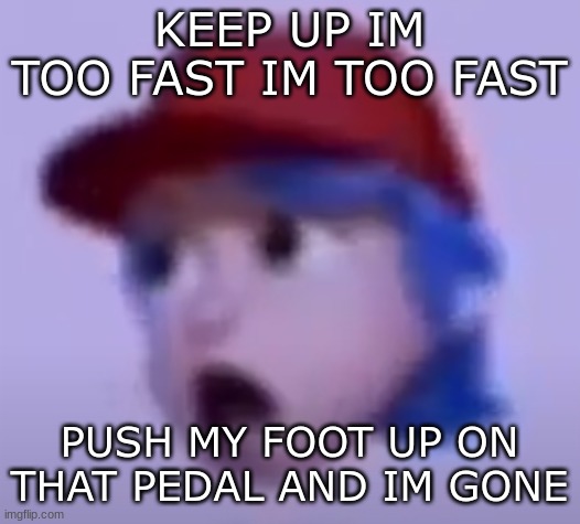 Banger fr | KEEP UP IM TOO FAST IM TOO FAST; PUSH MY FOOT UP ON THAT PEDAL AND IM GONE | image tagged in what the silly billy | made w/ Imgflip meme maker