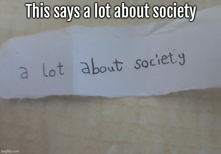 This says a lot about society | made w/ Imgflip meme maker