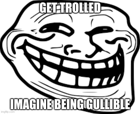 Troll face | GET TROLLED; IMAGINE BEING GULLIBLE | image tagged in funny memes | made w/ Imgflip meme maker