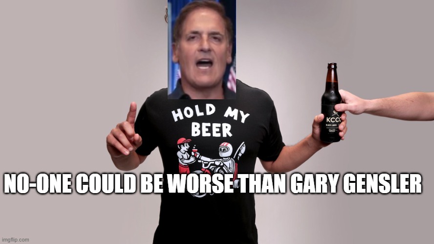 Mark Cuban No one could be worse than Gary Gensler | NO-ONE COULD BE WORSE THAN GARY GENSLER | image tagged in hold my beer,cuban,gensler,sec | made w/ Imgflip meme maker