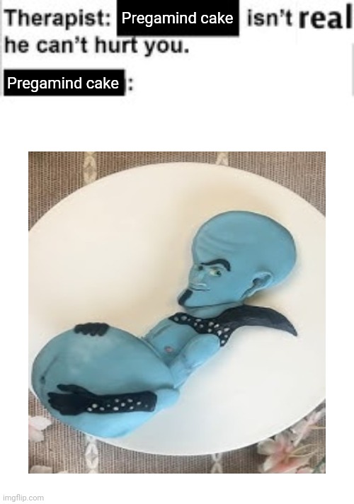 Pregamind cake | Pregamind cake; Pregamind cake | image tagged in it cant hurt you | made w/ Imgflip meme maker