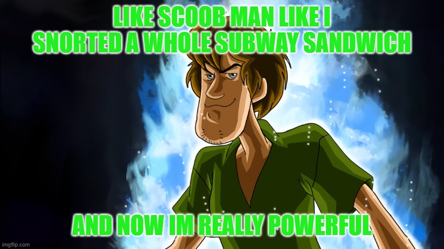 Shaggy Super Sandwich | LIKE SCOOB MAN LIKE I SNORTED A WHOLE SUBWAY SANDWICH; AND NOW IM REALLY POWERFUL | image tagged in ultra instinct shaggy | made w/ Imgflip meme maker