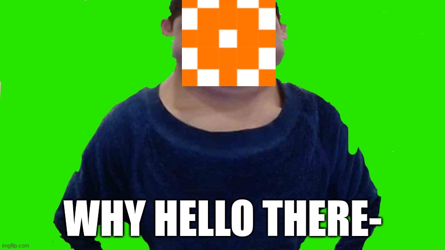 I exist now- | WHY HELLO THERE- | image tagged in why hello there | made w/ Imgflip meme maker