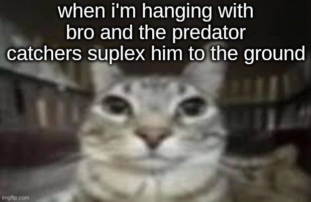 when i'm hanging with bro and the predator catchers suplex him to the ground | made w/ Imgflip meme maker