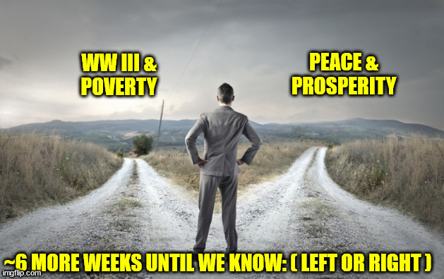 PEACE &
PROSPERITY; WW III &
POVERTY; ~6 MORE WEEKS UNTIL WE KNOW: ( LEFT OR RIGHT ) | made w/ Imgflip meme maker