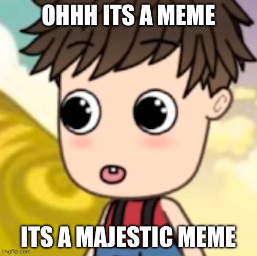 ITS A MEME | OHHH ITS A MEME; ITS A MAJESTIC MEME | image tagged in majestic meme | made w/ Imgflip meme maker