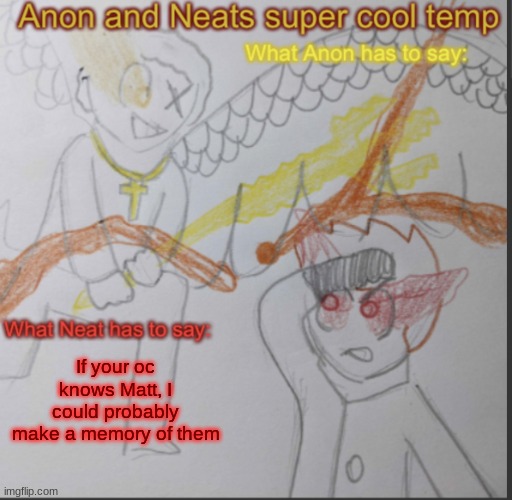 If eyes were in our ears, would be walk sideways? | If your oc knows Matt, I could probably make a memory of them | image tagged in anon and neats super cool shared temp | made w/ Imgflip meme maker