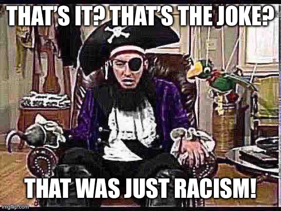 THAT’S IT? THAT’S THE JOKE? THAT WAS JUST RACISM! | image tagged in patchy the pirate that's it | made w/ Imgflip meme maker