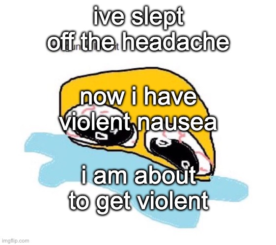 im gunna lose it | ive slept off the headache; now i have violent nausea; i am about to get violent | image tagged in im gunna lose it | made w/ Imgflip meme maker