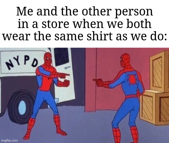 This happens to me | Me and the other person in a store when we both wear the same shirt as we do: | image tagged in spiderman pointing at spiderman,memes,funny,relatable,store,true story | made w/ Imgflip meme maker