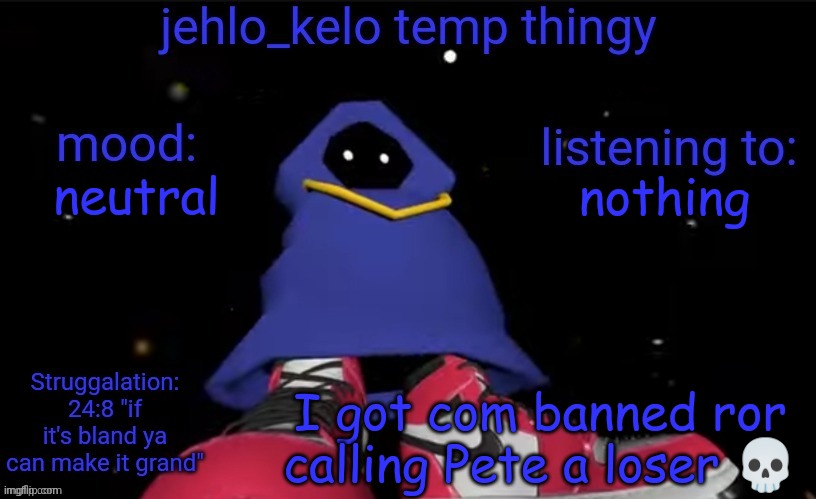 jehlo kelo temp | nothing; neutral; I got com banned ror calling Pete a loser 💀 | image tagged in jehlo kelo temp | made w/ Imgflip meme maker