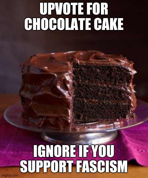 Chocolate Cake <3 | UPVOTE FOR CHOCOLATE CAKE IGNORE IF YOU SUPPORT FASCISM | image tagged in chocolate cake 3 | made w/ Imgflip meme maker