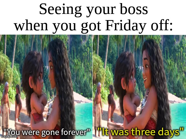 Feels like eternity | Seeing your boss when you got Friday off:; "It was three days"; "You were gone forever" | image tagged in memes,funny,work,disney,relatable | made w/ Imgflip meme maker