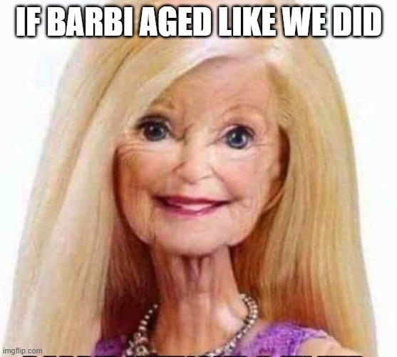 memes by Brad - If Barbie aged like we do | IF BARBI AGED LIKE WE DID | image tagged in funny,fun,barbie,doll,humor,old | made w/ Imgflip meme maker