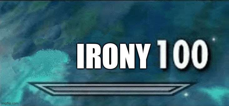 IRONY | image tagged in skyrim skill 100 meme | made w/ Imgflip meme maker