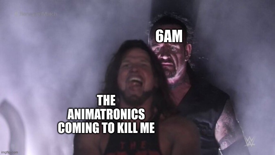 ring those sweet, sweet fnaf bells | 6AM; THE ANIMATRONICS COMING TO KILL ME | image tagged in aj styles undertaker | made w/ Imgflip meme maker