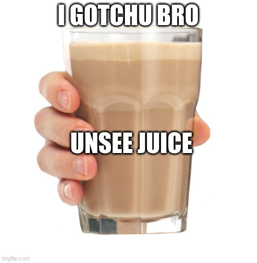 Choccy Milk | I GOTCHU BRO UNSEE JUICE | image tagged in choccy milk | made w/ Imgflip meme maker