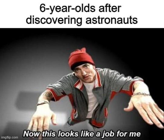 I wanted that too... | 6-year-olds after 
discovering astronauts | image tagged in now this looks like a job for me,memes,funny,astronaut,relatable | made w/ Imgflip meme maker