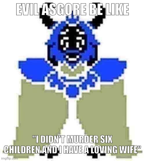 e | EVIL ASGORE BE LIKE; "I DIDN'T MURDER SIX CHILDREN AND I HAVE A LOVING WIFE" | made w/ Imgflip meme maker