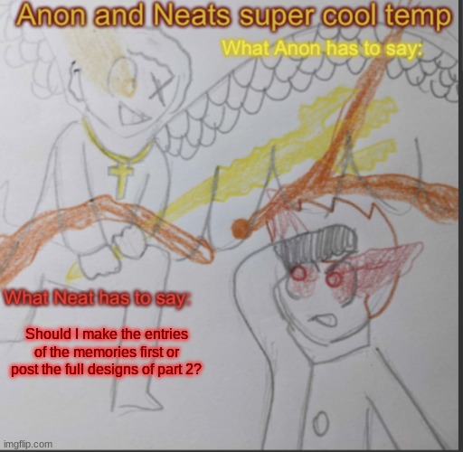 Anon and Neats super cool shared temp | Should I make the entries of the memories first or post the full designs of part 2? | image tagged in anon and neats super cool shared temp | made w/ Imgflip meme maker