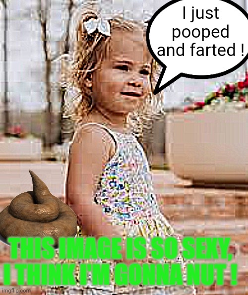 PottingShedPete brainrot ! | I just pooped and farted ! THIS IMAGE IS SO SEXY, I THINK I'M GONNA NUT ! | made w/ Imgflip meme maker