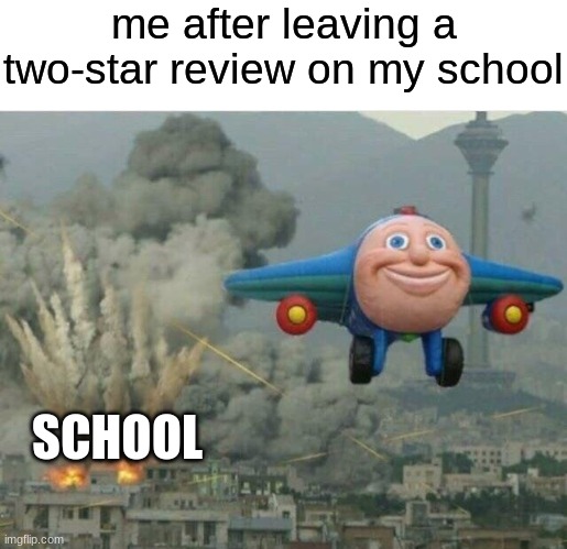 i wish this would happen ngl | me after leaving a two-star review on my school; SCHOOL | image tagged in jay jay the plane | made w/ Imgflip meme maker