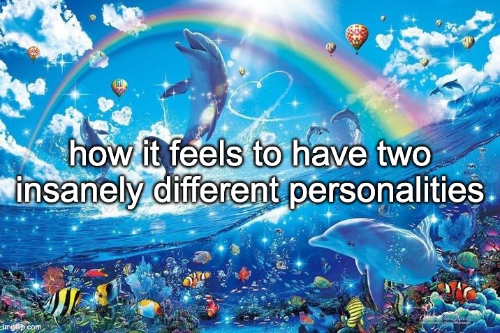 Happy dolphin rainbow | how it feels to have two insanely different personalities | image tagged in happy dolphin rainbow | made w/ Imgflip meme maker