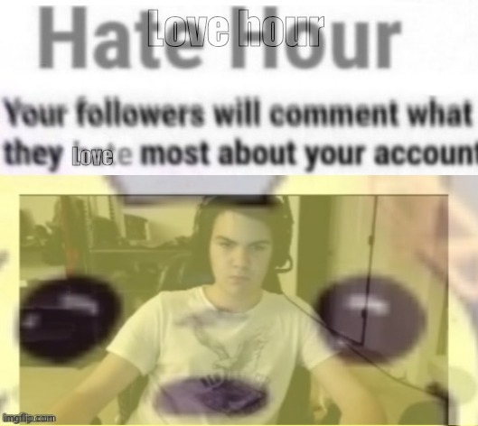 Hate hour love hour | image tagged in hate hour love hour | made w/ Imgflip meme maker