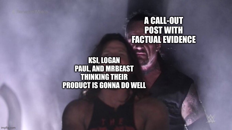 AJ Styles & Undertaker | A CALL-OUT POST WITH FACTUAL EVIDENCE; KSI, LOGAN PAUL, AND MRBEAST THINKING THEIR PRODUCT IS GONNA DO WELL | image tagged in aj styles undertaker | made w/ Imgflip meme maker