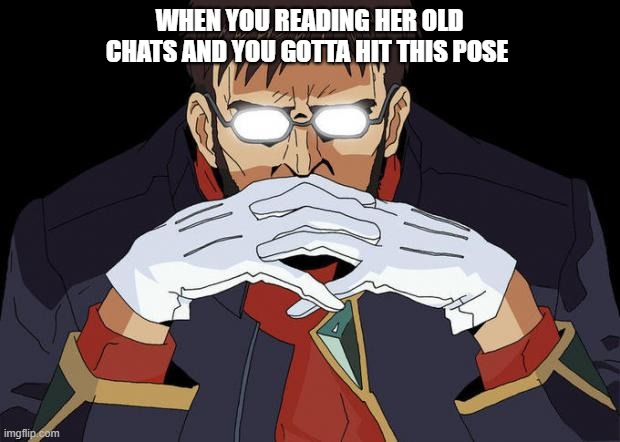 Women | WHEN YOU READING HER OLD CHATS AND YOU GOTTA HIT THIS POSE | image tagged in gendo pose | made w/ Imgflip meme maker