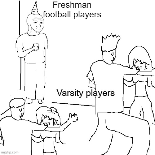 as a freshman football player I know | Freshman football players; Varsity players | image tagged in they don't know,school,memes,funny,school memes,high school football | made w/ Imgflip meme maker