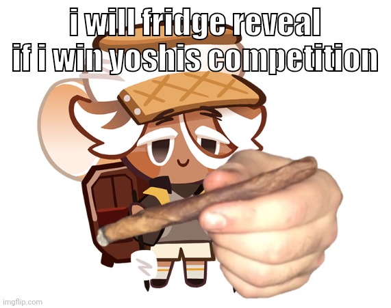smore cookie with a blunt | i will fridge reveal if i win yoshis competition | image tagged in smore cookie with a blunt | made w/ Imgflip meme maker