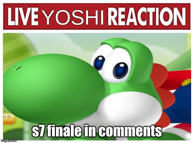 Live Yoshi Reaction | s7 finale in comments | image tagged in live yoshi reaction | made w/ Imgflip meme maker